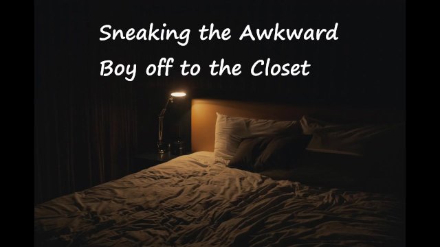Sneaking the Awkward Boy off to the Closet