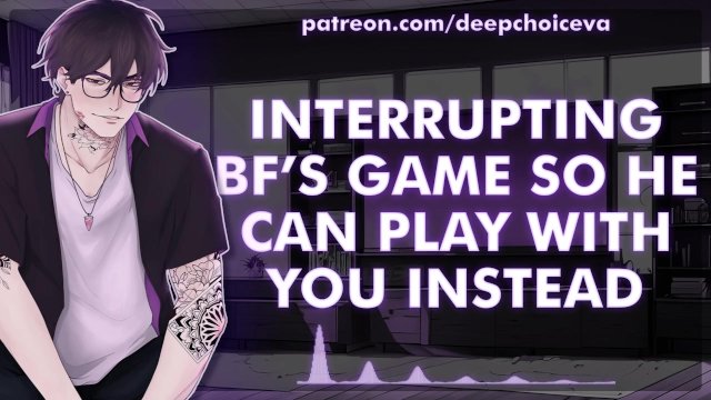 [M4F] Interrupting BF’s Game So He Can Play With You Instead  Male Moans  Deep Voice  Whimpers