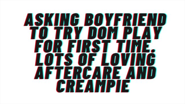 [M4F] Asking Boyfriend to try Dom play for first time. Loving Aftercare, Creampie, Animalistic